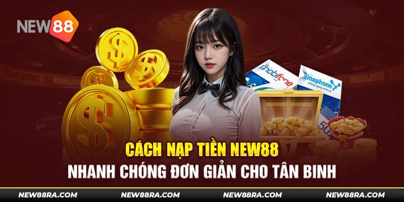 Cách Nạp Tiền NEW88 Nhanh Chóng Đơn Giản Cho Tân Binh